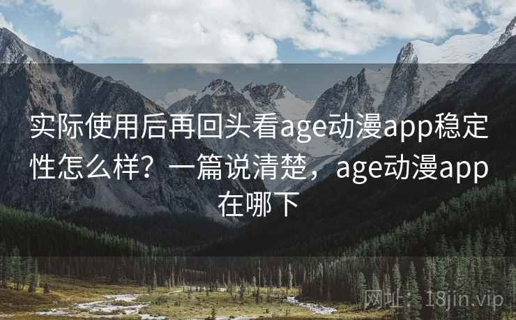 实际使用后再回头看age动漫app稳定性怎么样?一篇说清楚,age动漫app在哪下 实际使用后再回头看age动漫app稳定性怎么样?一篇说清楚,age动漫app在哪下