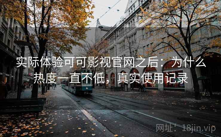 实际体验可可影视官网之后:为什么热度一直不低,真实使用记录 实际体验可可影视官网之后:为什么热度一直不低,真实使用记录