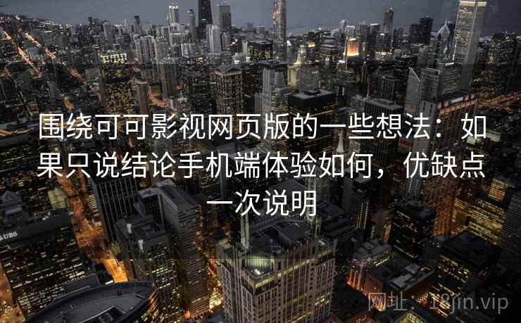围绕可可影视网页版的一些想法:如果只说结论手机端体验如何,优缺点一次说明 围绕可可影视网页版的一些想法:如果只说结论手机端体验如何,优缺点一次说明
