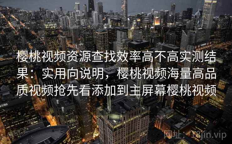 樱桃视频资源查找效率高不高实测结果:实用向说明,樱桃视频海量高品质视频抢先看添加到主屏幕樱桃视频 樱桃视频资源查找效率高不高实测结果:实用向说明,樱桃视频海量高品质视频抢先看添加到主屏幕樱桃视频