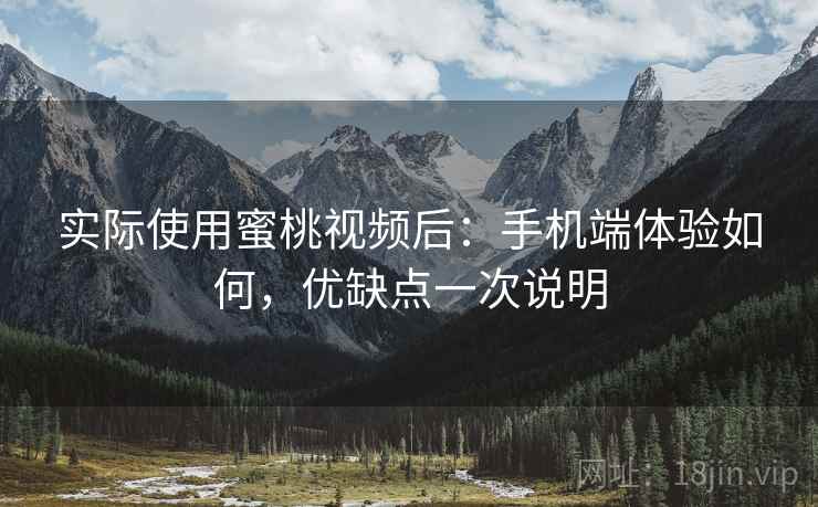 实际使用蜜桃视频后：手机端体验如何，优缺点一次说明