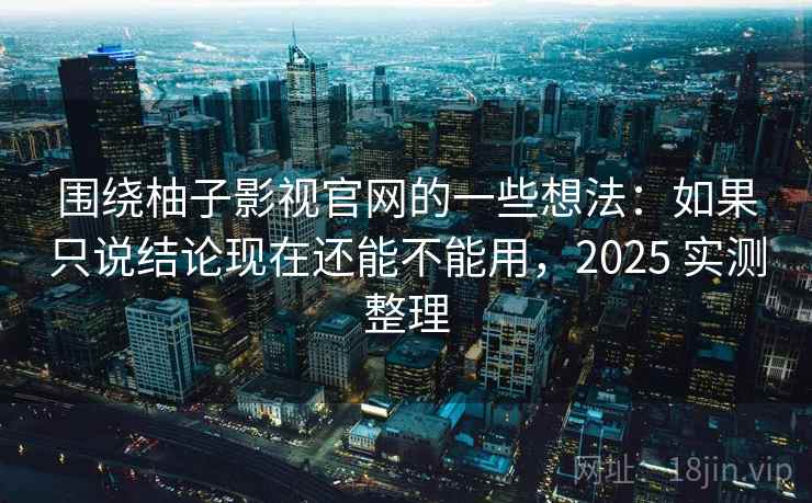 围绕柚子影视官网的一些想法:如果只说结论现在还能不能用,2025 实测整理 围绕柚子影视官网的一些想法:如果只说结论现在还能不能用,2025 实测整理