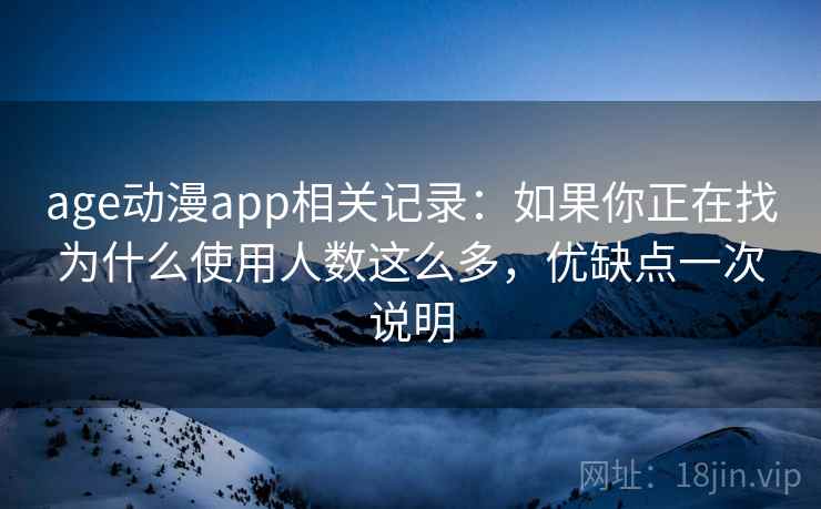 age动漫app相关记录：如果你正在找为什么使用人数这么多，优缺点一次说明