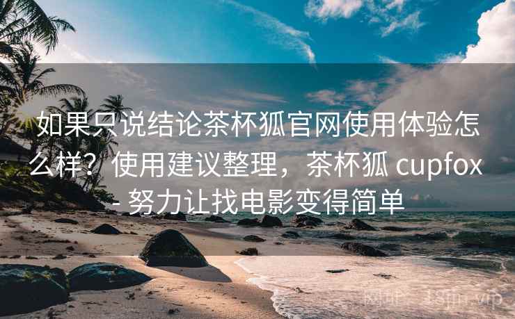 如果只说结论茶杯狐官网使用体验怎么样?使用建议整理,茶杯狐 cupfox - 努力让找电影变得简单 如果只说结论茶杯狐官网使用体验怎么样?使用建议整理,茶杯狐 cupfox - 努力让找电影变得简单