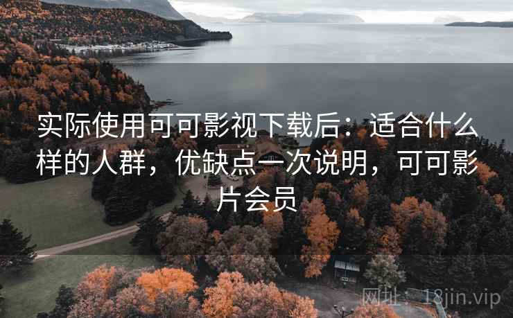 实际使用可可影视下载后:适合什么样的人群,优缺点一次说明,可可影片会员 实际使用可可影视下载后:适合什么样的人群,优缺点一次说明,可可影片会员