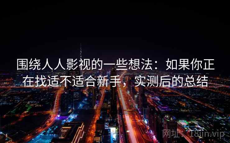 围绕人人影视的一些想法：如果你正在找适不适合新手，实测后的总结