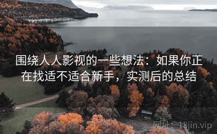 围绕人人影视的一些想法：如果你正在找适不适合新手，实测后的总结