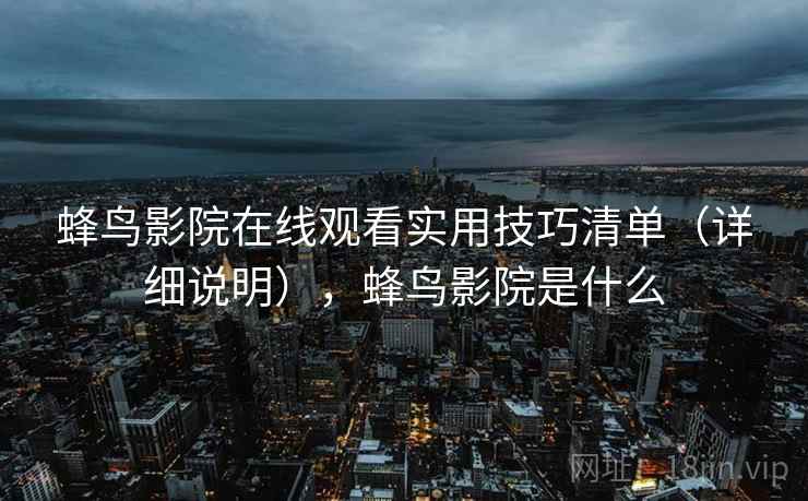 蜂鸟影院在线观看实用技巧清单（详细说明），蜂鸟影院是什么