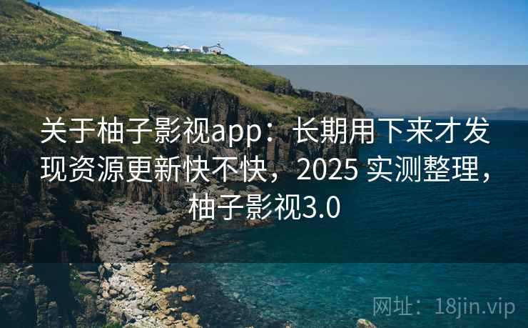 关于柚子影视app:长期用下来才发现资源更新快不快,2025 实测整理,柚子影视3.0 关于柚子影视app:长期用下来才发现资源更新快不快,2025 实测整理,柚子影视3.0