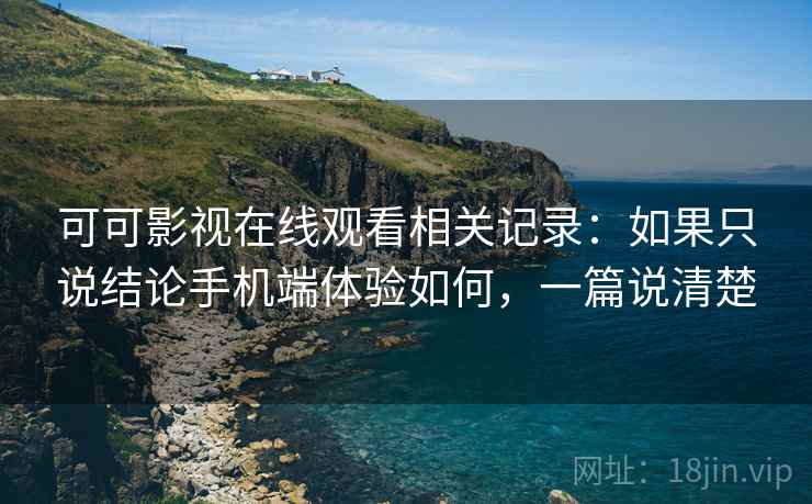 可可影视在线观看相关记录:如果只说结论手机端体验如何,一篇说清楚 可可影视在线观看相关记录:如果只说结论手机端体验如何,一篇说清楚