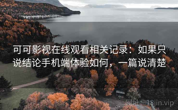可可影视在线观看相关记录:如果只说结论手机端体验如何,一篇说清楚 可可影视在线观看相关记录:如果只说结论手机端体验如何,一篇说清楚