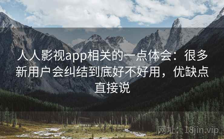人人影视app相关的一点体会:很多新用户会纠结到底好不好用,优缺点直接说 人人影视app相关的一点体会:很多新用户会纠结到底好不好用,优缺点直接说