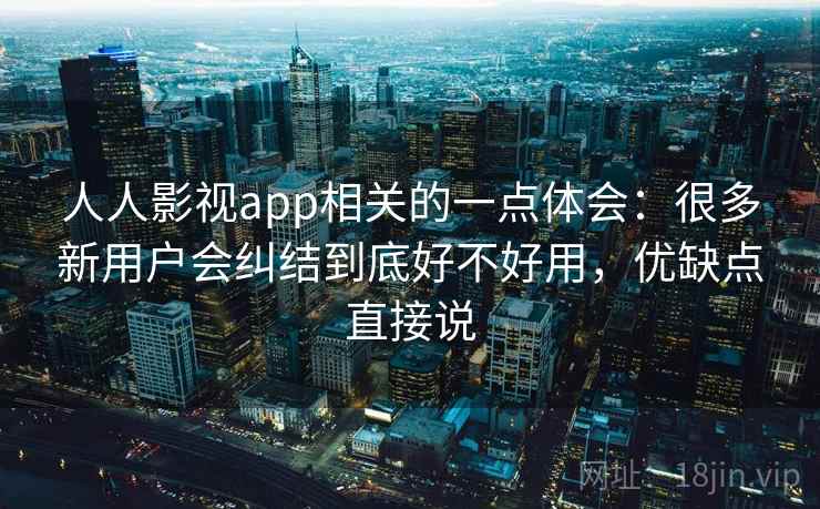 人人影视app相关的一点体会:很多新用户会纠结到底好不好用,优缺点直接说 人人影视app相关的一点体会:很多新用户会纠结到底好不好用,优缺点直接说