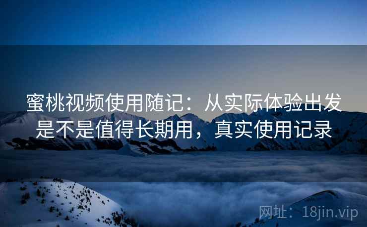 蜜桃视频使用随记:从实际体验出发是不是值得长期用,真实使用记录 蜜桃视频使用随记:从实际体验出发是不是值得长期用,真实使用记录