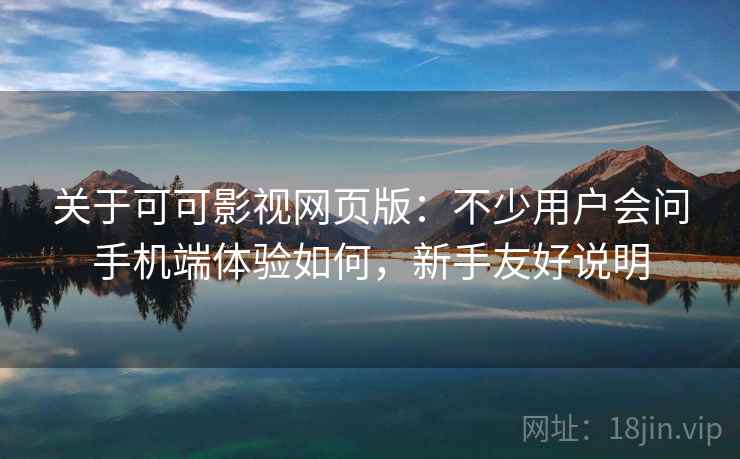 关于可可影视网页版：不少用户会问手机端体验如何，新手友好说明
