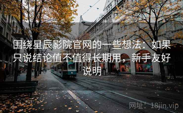 围绕星辰影院官网的一些想法:如果只说结论值不值得长期用,新手友好说明 围绕星辰影院官网的一些想法:如果只说结论值不值得长期用,新手友好说明