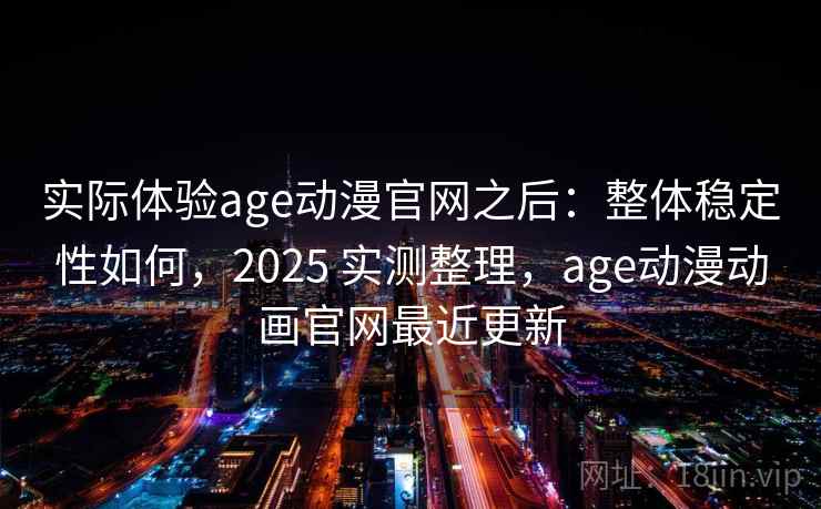 实际体验age动漫官网之后：整体稳定性如何，2025 实测整理，age动漫动画官网最近更新