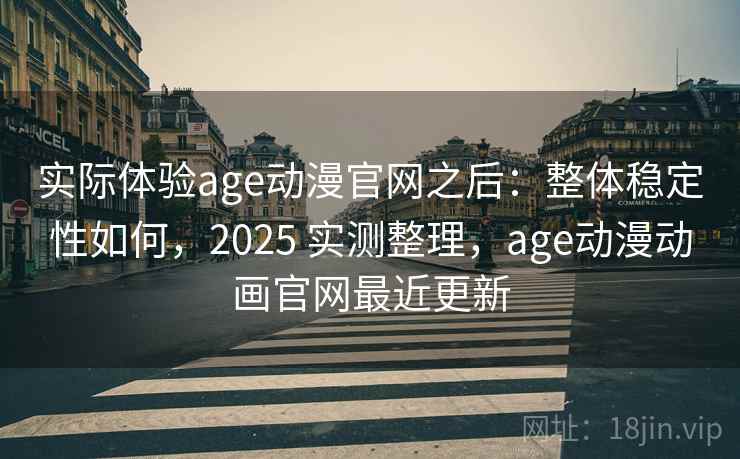 实际体验age动漫官网之后：整体稳定性如何，2025 实测整理，age动漫动画官网最近更新