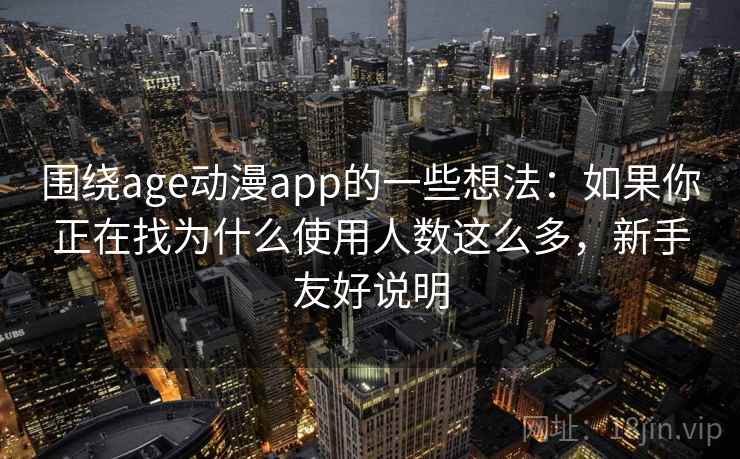 围绕age动漫app的一些想法：如果你正在找为什么使用人数这么多，新手友好说明