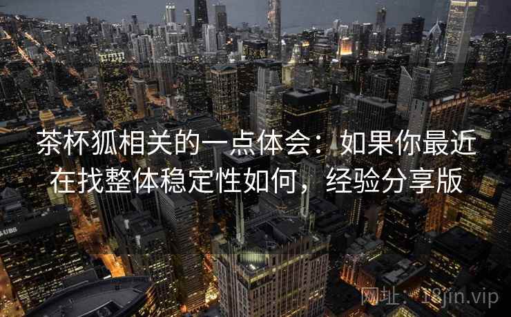 茶杯狐相关的一点体会：如果你最近在找整体稳定性如何，经验分享版