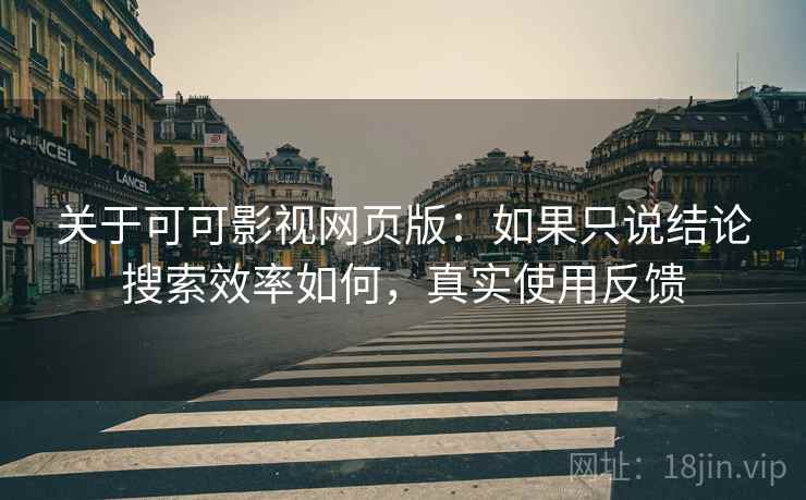 关于可可影视网页版:如果只说结论搜索效率如何,真实使用反馈 关于可可影视网页版:如果只说结论搜索效率如何,真实使用反馈