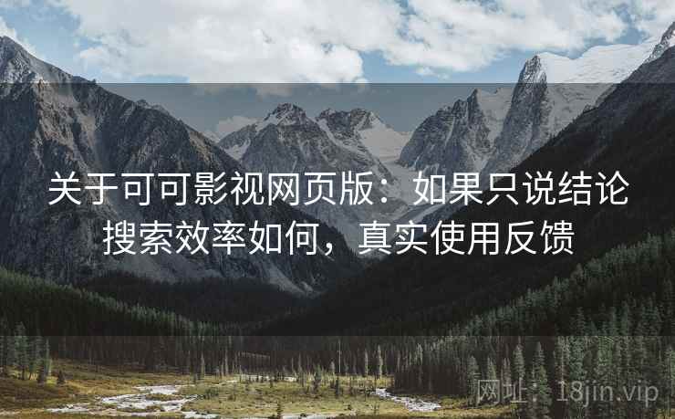关于可可影视网页版：如果只说结论搜索效率如何，真实使用反馈