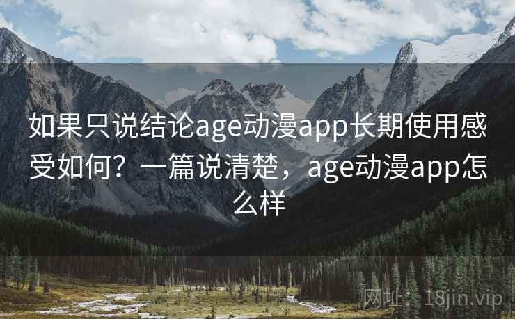 如果只说结论age动漫app长期使用感受如何？一篇说清楚，age动漫app怎么样