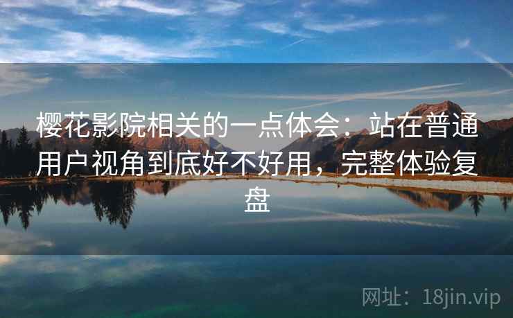 樱花影院相关的一点体会：站在普通用户视角到底好不好用，完整体验复盘