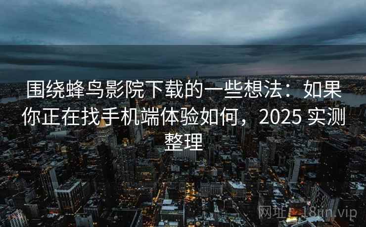 围绕蜂鸟影院下载的一些想法:如果你正在找手机端体验如何,2025 实测整理 围绕蜂鸟影院下载的一些想法:如果你正在找手机端体验如何,2025 实测整理