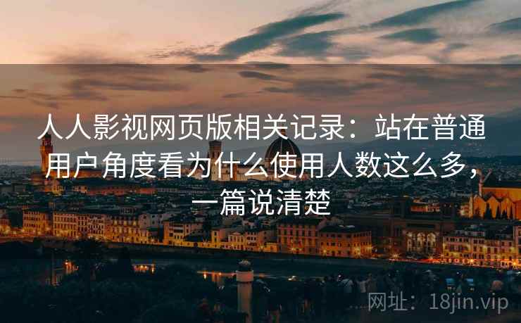 人人影视网页版相关记录:站在普通用户角度看为什么使用人数这么多,一篇说清楚 人人影视网页版相关记录:站在普通用户角度看为什么使用人数这么多,一篇说清楚