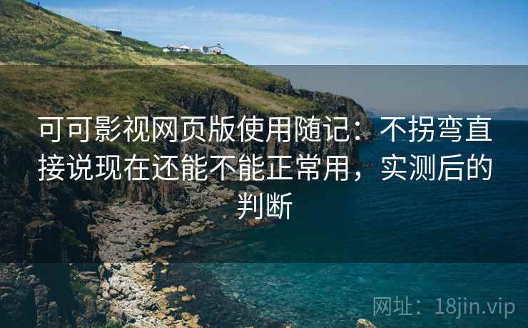 可可影视网页版使用随记:不拐弯直接说现在还能不能正常用,实测后的判断 可可影视网页版使用随记:不拐弯直接说现在还能不能正常用,实测后的判断