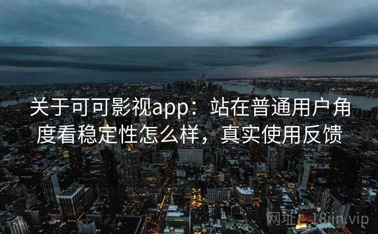 关于可可影视app：站在普通用户角度看稳定性怎么样，真实使用反馈