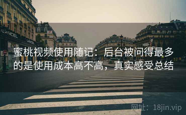 蜜桃视频使用随记：后台被问得最多的是使用成本高不高，真实感受总结